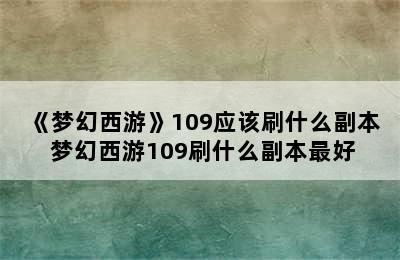 《梦幻西游》109应该刷什么副本 梦幻西游109刷什么副本最好